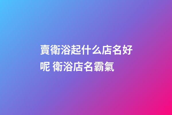 賣衛浴起什么店名好呢 衛浴店名霸氣-第1張-店鋪起名-玄機派